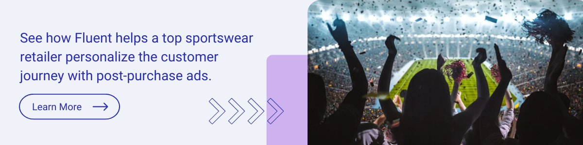 CTA - See how Fluent helps a top sportswear retailer personalize the customer journey with post-purchase ads.