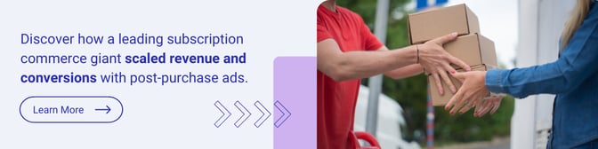 CTA: Discover how a leading subscription commerce giant scaled revenue and conversions with post-purchase ads.