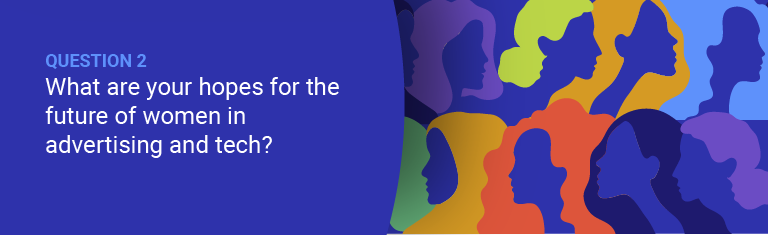 What are your hopes for the future of women in the advertising/tech industry?