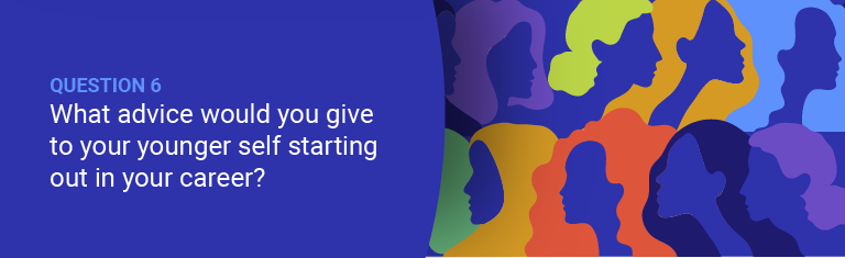 What advice would you give to your younger self starting out in the industry?